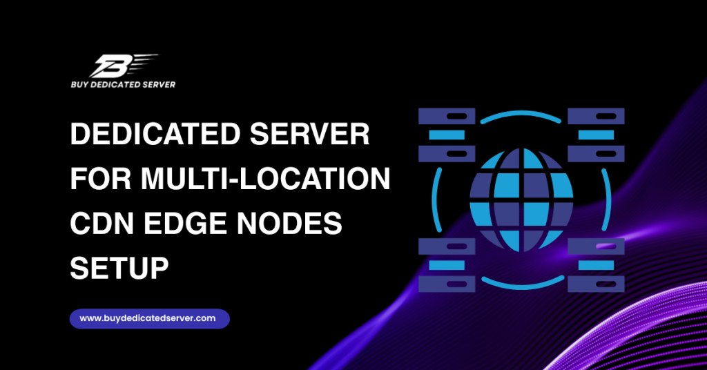 Dedicated Server for Multi-Location CDN Edge Nodes Setup